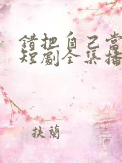 错把自己当夫人短剧全集播放 错把自己当夫人短剧全集播放