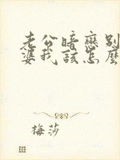 老公暗恋别人老婆我该怎么办