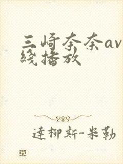 三崎奈奈av在线播放 三崎奈奈av在线播放