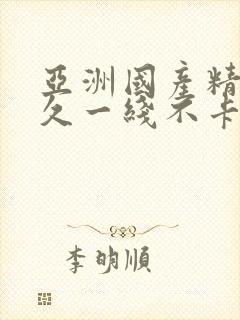 亚洲国产精品久久一线不卡
