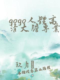 gogo人体高清大胆专业网站 gogo人体高清大胆专业网站