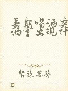 长期喝酒突然戒酒会出现什么症状