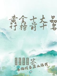 黄金十大品牌排行榜前十名 黄金十大品牌排行榜前十名