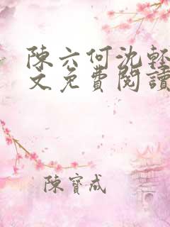 陈六何沈轻舞全文免费阅读最新章节 陈六何沈轻舞全文免费阅读最新章节