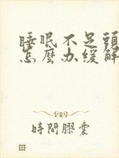 睡眠不足头疼该怎么办缓解