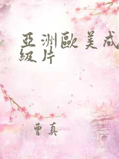 亚洲欧美成人一级片 亚洲欧美成人一级片