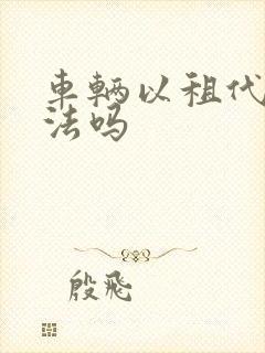 车辆以租代购合法吗