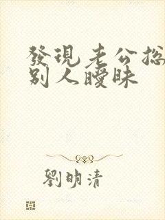 发现老公总是跟别人暧昧