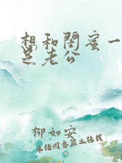 想和闺蜜一起满足老公 想和闺蜜一起满足老公