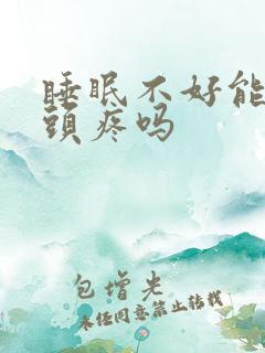 睡眠不好能引起头疼吗