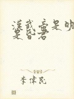 汉武帝是明君还是昏君 汉武帝是明君还是昏君