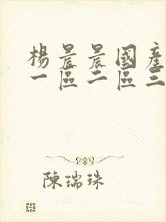 杨晨晨国产av一区二区三区四