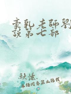 豪乳老师刘艳小说第七部