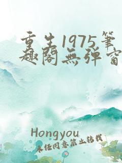 重生1975笔趣阁无弹窗