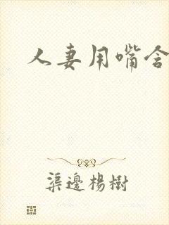 人妻用嘴含精