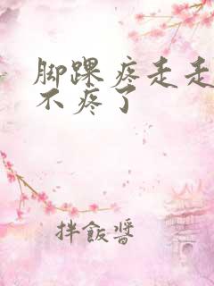 脚踝疼走走路就不疼了 脚踝疼走走路就不疼了