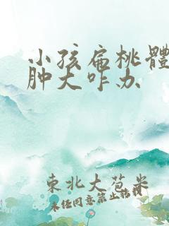 小孩扁桃体发炎肿大咋办