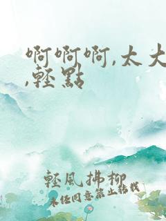 啊啊啊,太大了,轻点