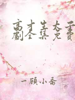 高才生太子爷短剧全集免费观看高清