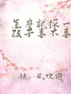 怎么试探一个女孩子喜不喜欢你 怎么试探一个女孩子喜不喜欢你