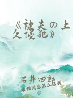 《被夫の上司持久侵犯》 《被夫の上司持久侵犯》