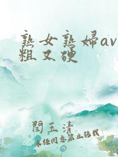 熟女熟妇av又粗又硬