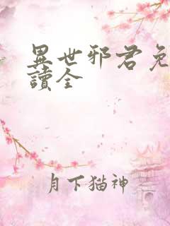 异世邪君免费阅读全 异世邪君免费阅读全