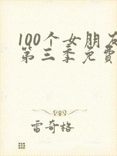 100个女朋友第三季免费观看 100个女朋友第三季免费观看