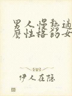 男人慢热适合什么性格的女人 男人慢热适合什么性格的女人