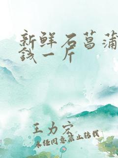 新鲜石菖蒲多少钱一斤