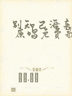 别知己海来阿木 原唱免费歌曲