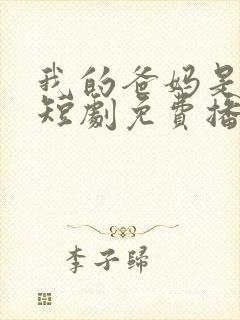 我的爸妈是戏精短剧免费播放 我的爸妈是戏精短剧免费播放