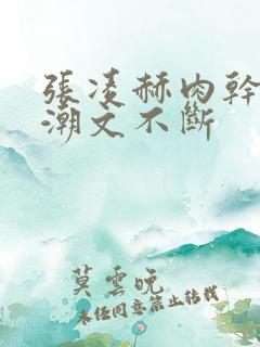 张凌赫肉干高h潮文不断