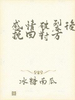 感情破裂后怎么挽回对方 感情破裂后怎么挽回对方