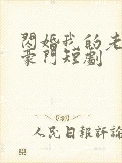 闪婚我的老公是豪门短剧 闪婚我的老公是豪门短剧