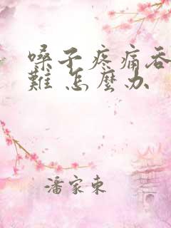 嗓子疼痛吞咽困难 怎么办 嗓子疼痛吞咽困难 怎么办