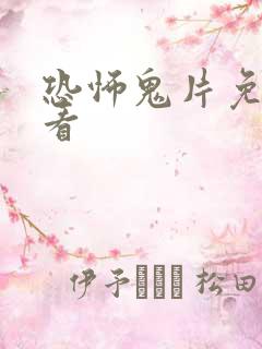 恐怖鬼片免费观看 恐怖鬼片免费观看