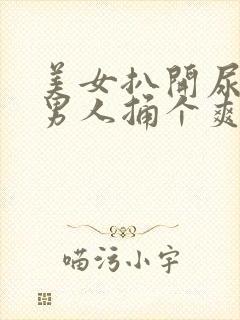 美女扒开尿口让男人捅个爽