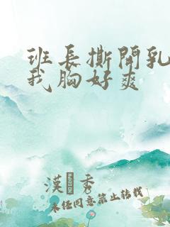 班长撕开乳罩揉我胸好爽