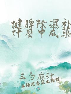健脾除湿补肾吃什么中成药
