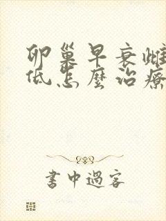 卵巢早衰雌激素低怎么治疗