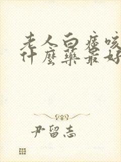 老人白痰咳嗽用什么药最好