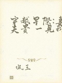 穿越星际:妻荣夫贵 一见我珍 穿越星际:妻荣夫贵 一见我珍