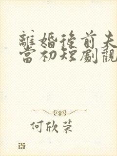 离婚后前夫悔不当初短剧观看高清