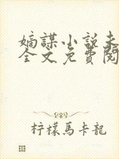 嫡谋小说未删版全文免费阅读 嫡谋小说未删版全文免费阅读