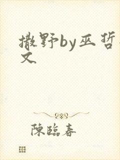撒野by巫哲全文 撒野by巫哲全文