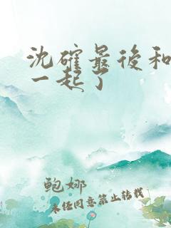 沈确最后和谁在一起了