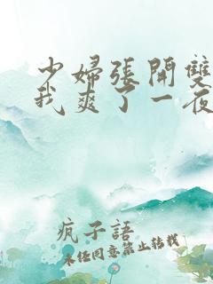 少妇张开双腿让我爽了一夜最新章节