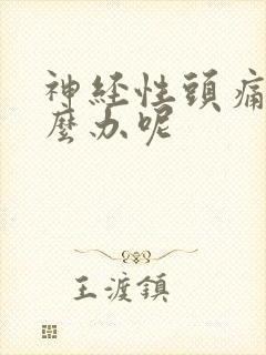 神经性头痛该怎么办呢