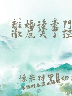 离婚后豪门前夫彻底失了控小说免费在线听